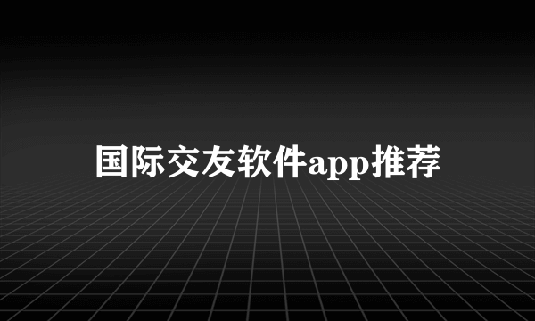 国际交友软件app推荐