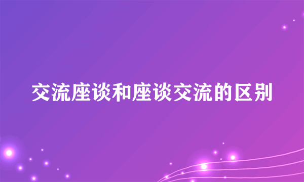 交流座谈和座谈交流的区别