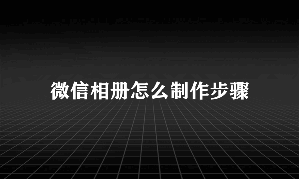 微信相册怎么制作步骤