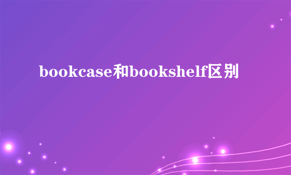 bookcase和bookshelf区别