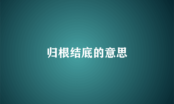 归根结底的意思