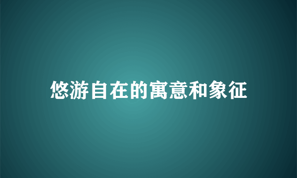 悠游自在的寓意和象征