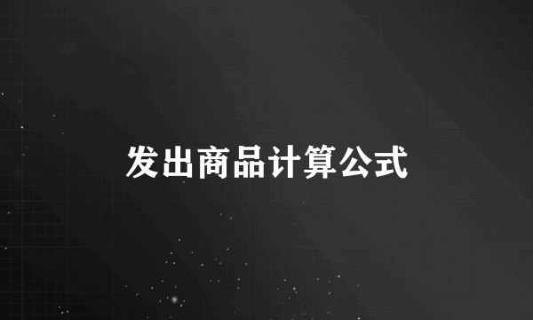 发出商品计算公式