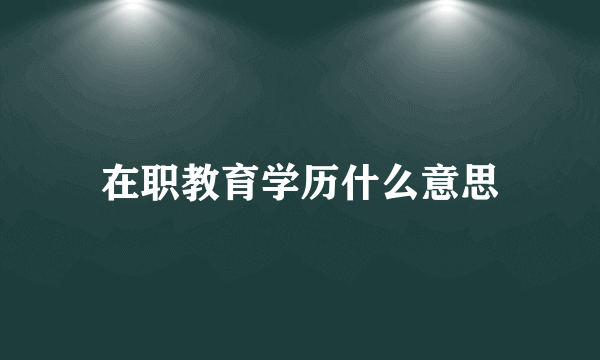 在职教育学历什么意思