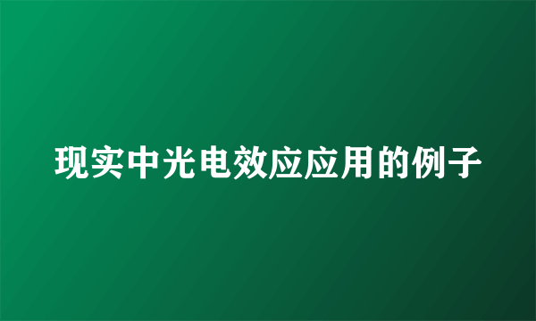 现实中光电效应应用的例子