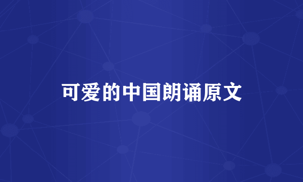 可爱的中国朗诵原文