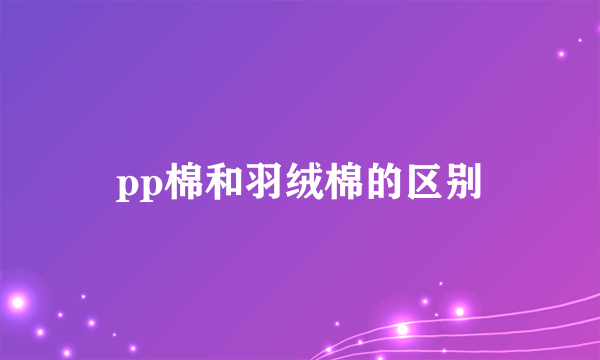 pp棉和羽绒棉的区别