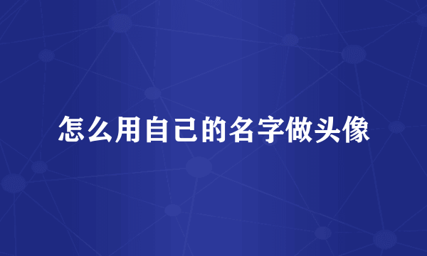 怎么用自己的名字做头像