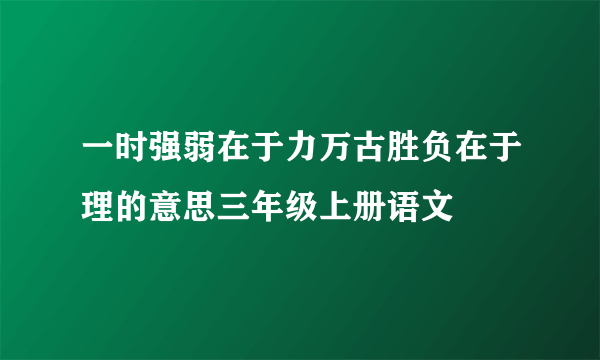一时强弱在于力万古胜负在于理的意思三年级上册语文