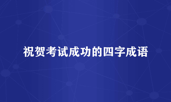 祝贺考试成功的四字成语