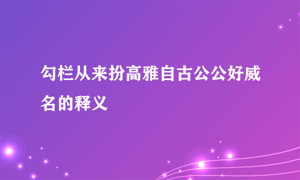 勾栏从来扮高雅自古公公好威名的释义