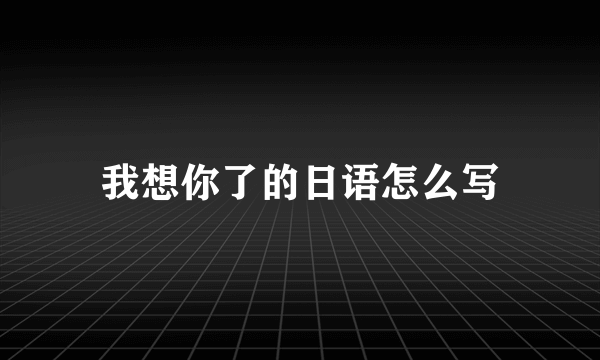 我想你了的日语怎么写