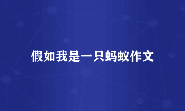 假如我是一只蚂蚁作文