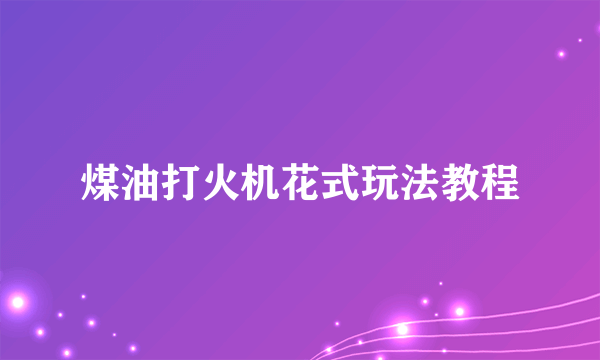 煤油打火机花式玩法教程