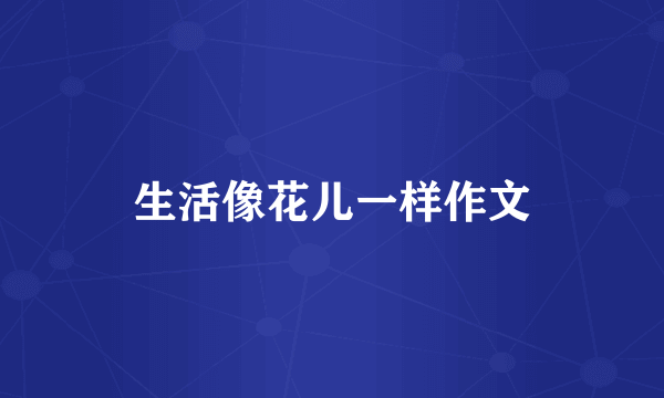 生活像花儿一样作文
