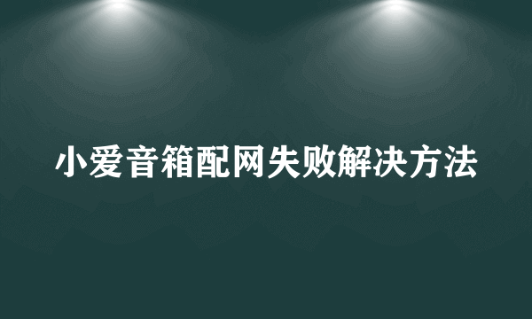 小爱音箱配网失败解决方法