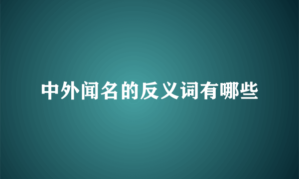 中外闻名的反义词有哪些