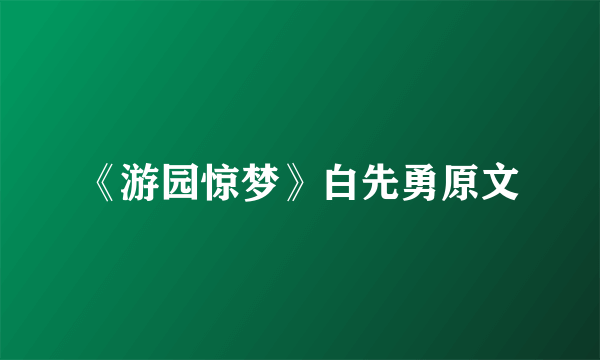 《游园惊梦》白先勇原文