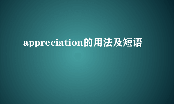 appreciation的用法及短语