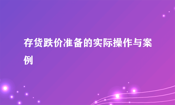 存货跌价准备的实际操作与案例