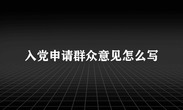 入党申请群众意见怎么写