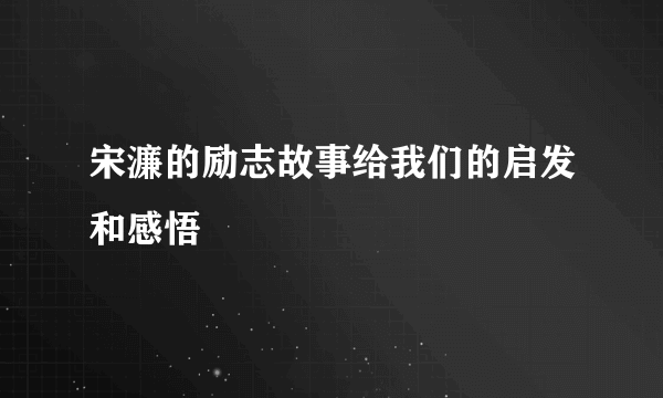 宋濂的励志故事给我们的启发和感悟