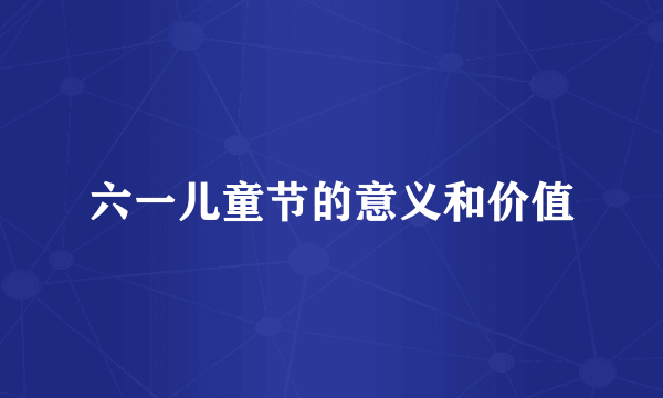 六一儿童节的意义和价值