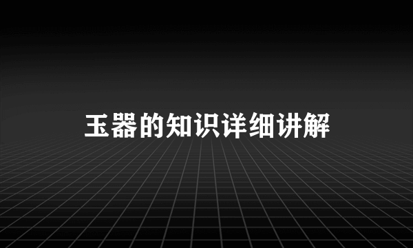 玉器的知识详细讲解