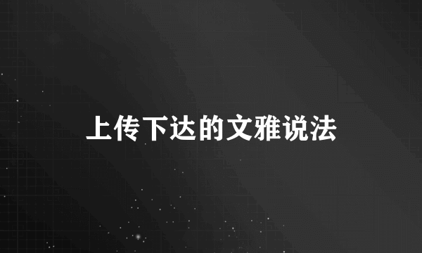 上传下达的文雅说法