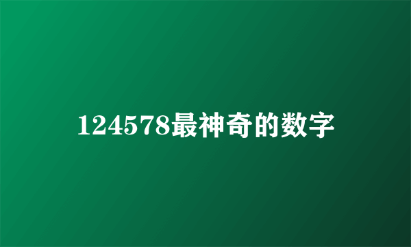 124578最神奇的数字