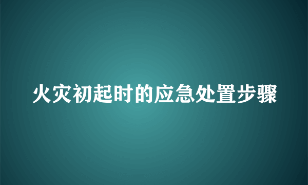 火灾初起时的应急处置步骤