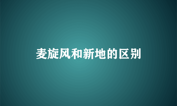 麦旋风和新地的区别