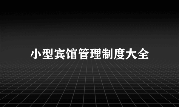 小型宾馆管理制度大全