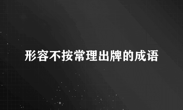 形容不按常理出牌的成语