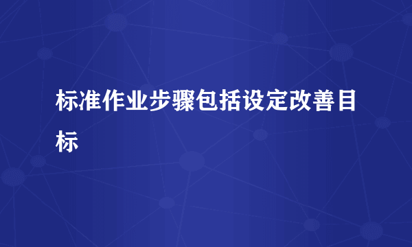 标准作业步骤包括设定改善目标