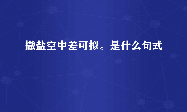 撒盐空中差可拟。是什么句式