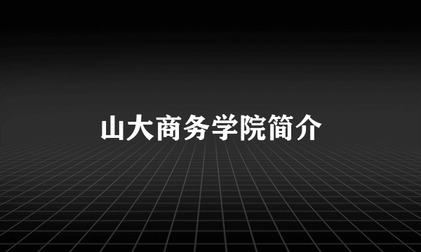 山大商务学院简介