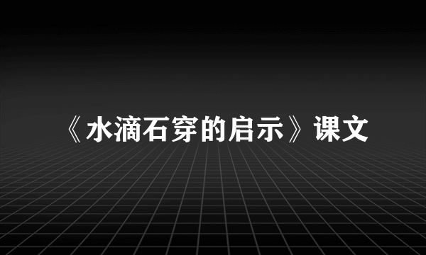 《水滴石穿的启示》课文