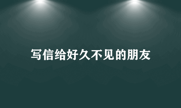 写信给好久不见的朋友