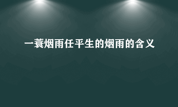 一蓑烟雨任平生的烟雨的含义