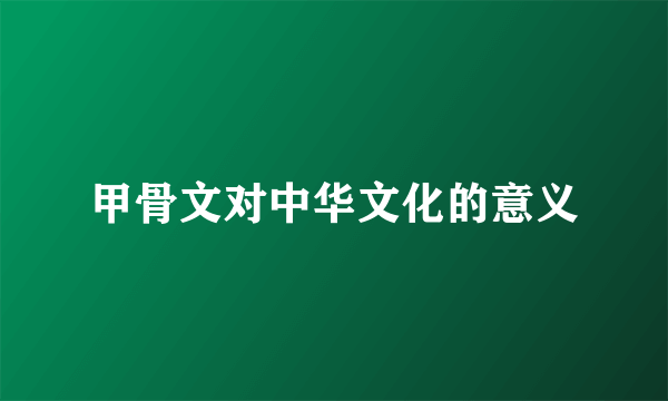 甲骨文对中华文化的意义
