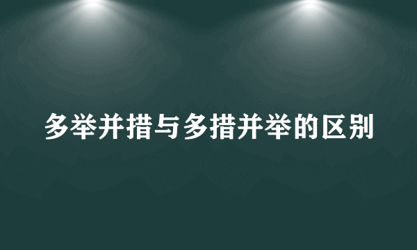 多举并措与多措并举的区别