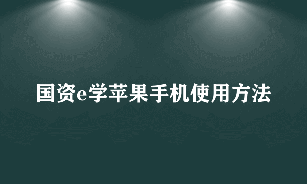 国资e学苹果手机使用方法