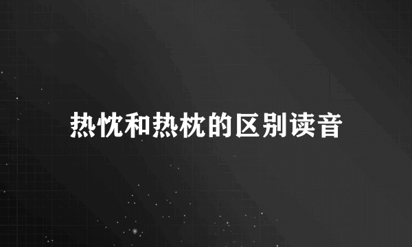热忱和热枕的区别读音
