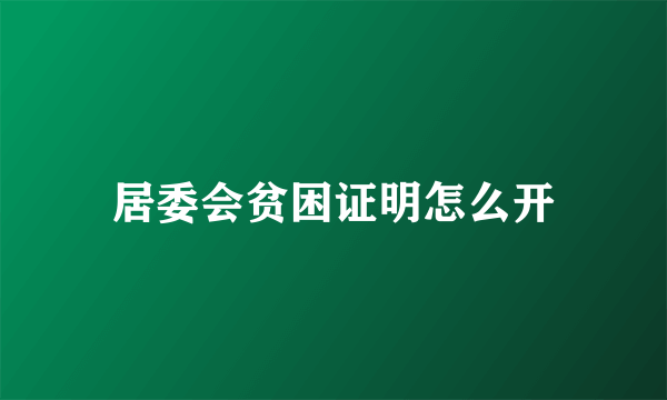 居委会贫困证明怎么开
