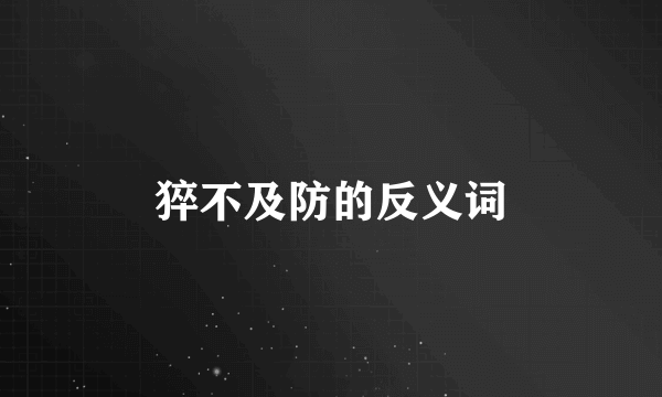 猝不及防的反义词