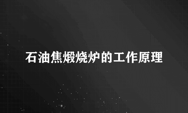 石油焦煅烧炉的工作原理