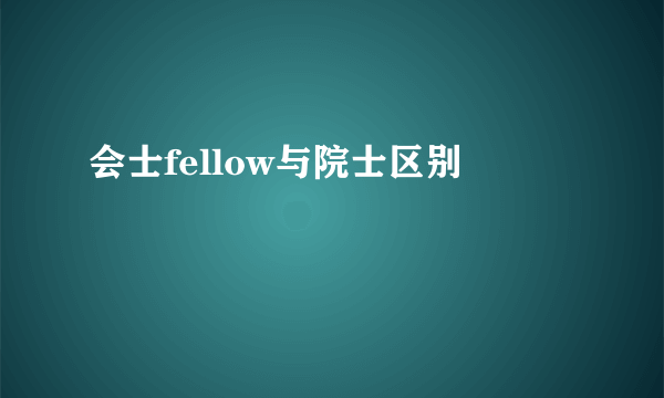 会士fellow与院士区别