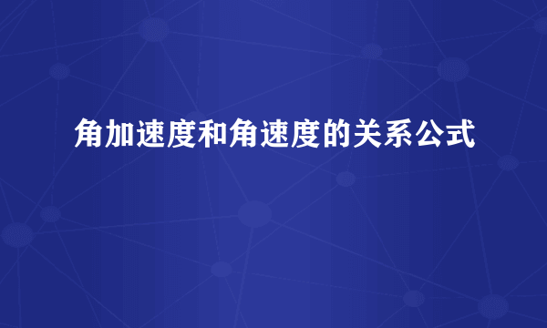 角加速度和角速度的关系公式