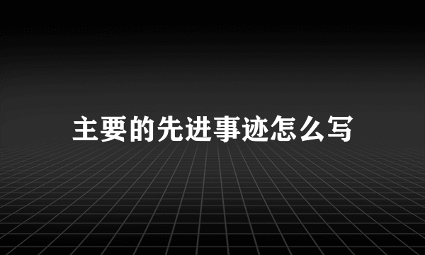 主要的先进事迹怎么写